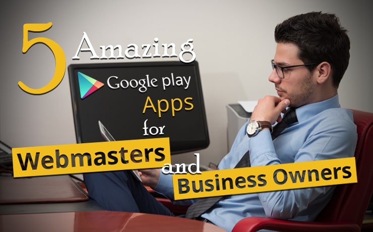 5 Amazing Google Play Apps For Webmasters And Business Owners