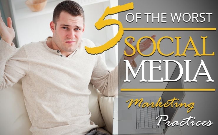 5 Of The Worst Social Media Marketing Practices