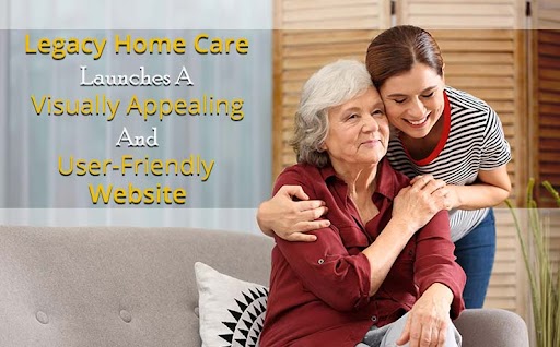 Legacy Home Care Launches A Visually Appealing And User-Friendly Website