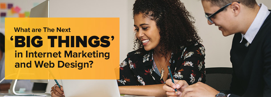 What Are The Next 'Big Things' In Internet Marketing And Web Design?