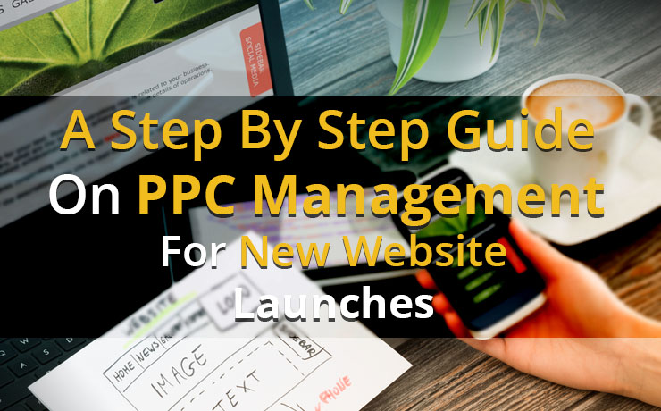 A Step By Step Guide On PPC Management For New Website Launches