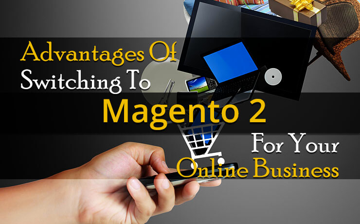 Advantages Of Switching To Magento 2 For Your Online Shop