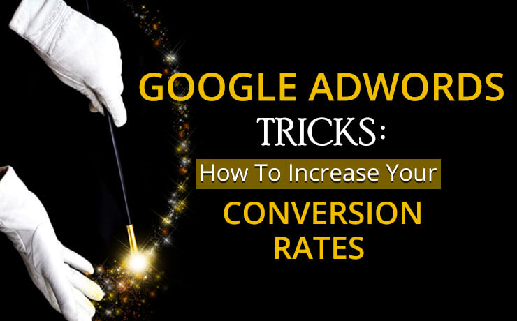 Google AdWords Tricks: How To Increase Your Conversion Rates