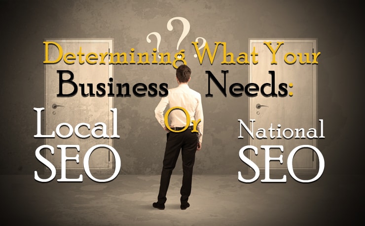 Determining What Your Business Needs: Local SEO Or National SEO?