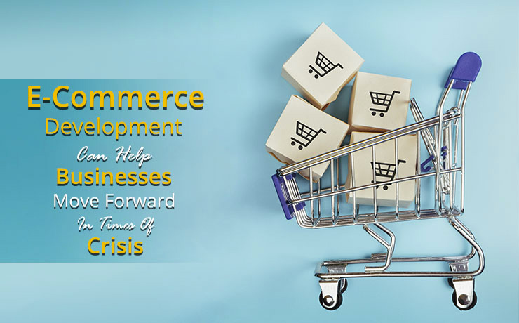 E-Commerce Development Can Help Businesses Move Forward in Times of Crisis