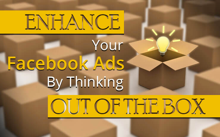 Enhance Your Facebook Ads By Thinking Out Of The Box