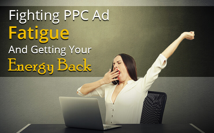 Fighting PPC Ad Fatigue And Getting Your Energy Back