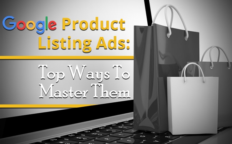 Google Product Listing Ads: Top Ways To Master Them