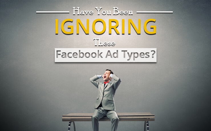 Have You Been Ignoring These Facebook Ad Types?