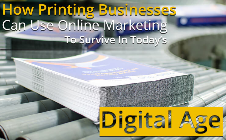 How Printing Businesses Can Use Online Marketing To Survive In Today's Digital Age