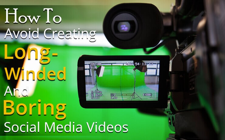 How To Avoid Creating Long-Winded And Boring Social Media Videos