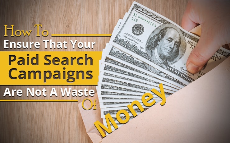 How To Ensure That Your Paid Search Campaigns Are Not A Waste Of Money