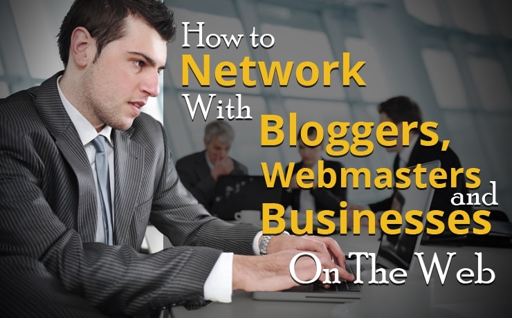 How To Network With Bloggers, Webmasters And Businesses On The Web