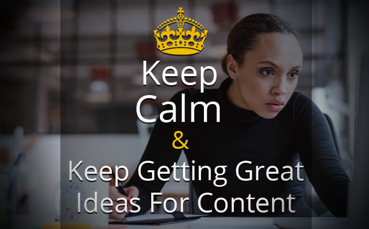 Keep Calm & Keep Getting Great Ideas For Content