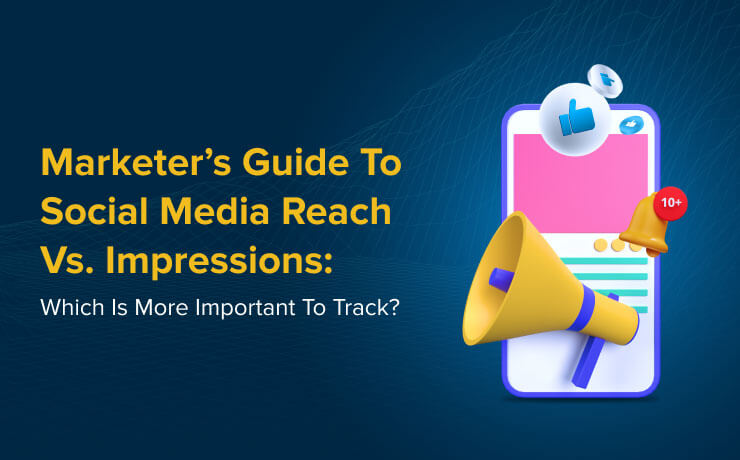 Marketer’s Guide To Social Media Reach Vs. Impressions: Which Is More Important To Track?