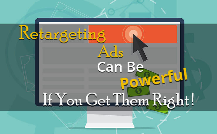 Retargeting Ads Can Be Powerful If You Get Them Right!