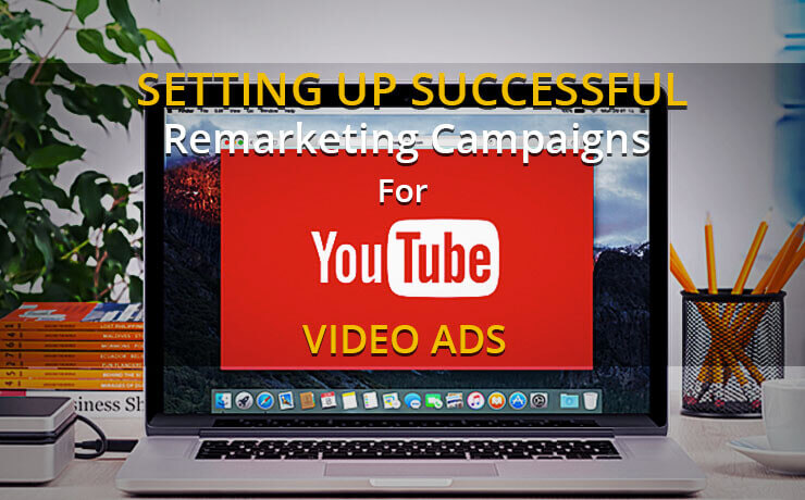 Setting Up Successful Remarketing Campaigns For YouTube Video Ads