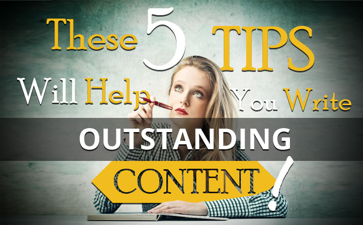 These 5 Tips Will Help You Write Outstanding Content!