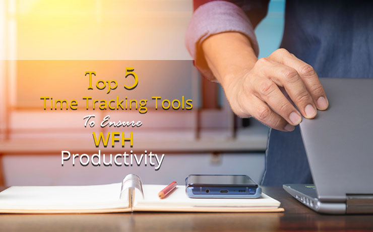 Top 5 Time Tracking Tools to Ensure Measure WFH Productivity