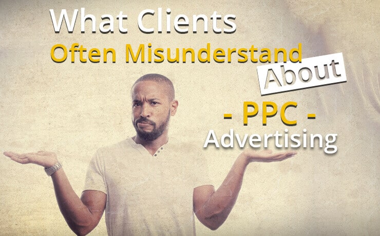 What Clients Often Misunderstand About PPC Advertising