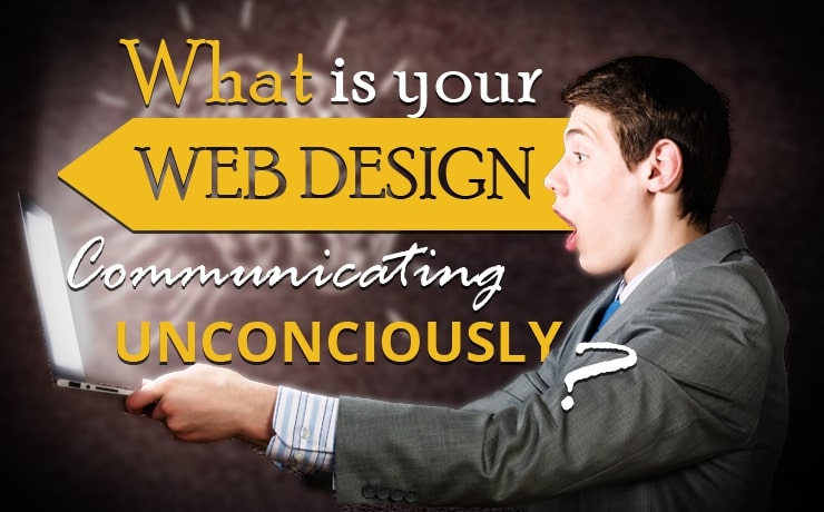 What Is Your Web Design Communicating Unconsciously?