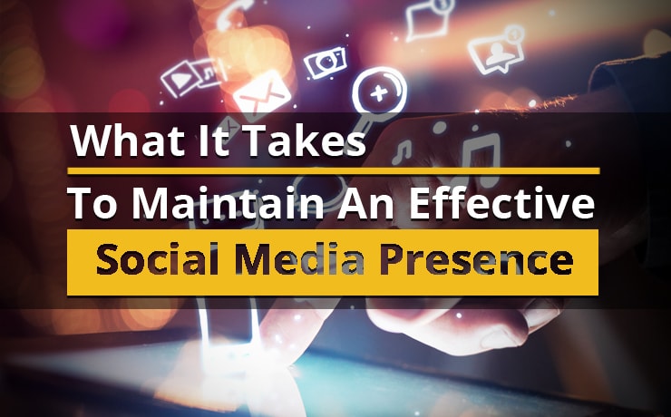 What It Takes To Maintain An Effective Social Media Presence