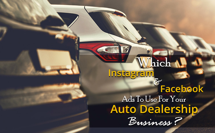 Which Instagram And Facebook Ads To Use For Your Auto Dealership Business