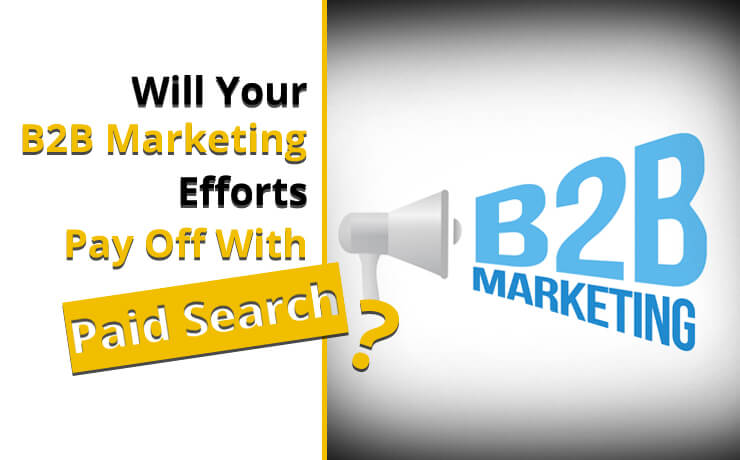 Will Your B2B Marketing Efforts Pay Off With Paid Search?